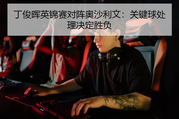 丁俊晖英锦赛对阵奥沙利文：关键球处理决定胜负